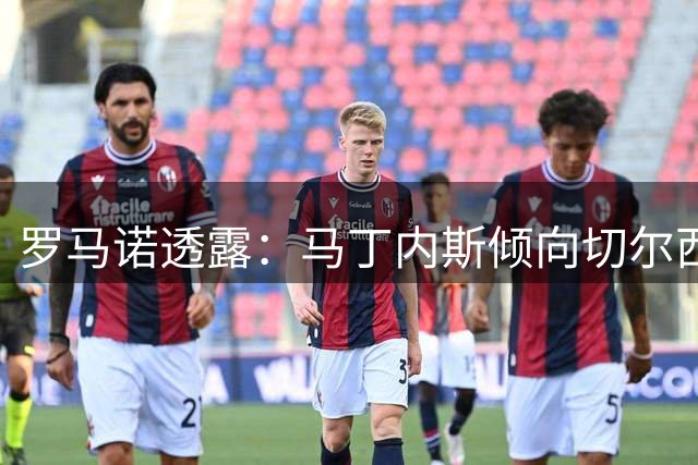 罗马诺透露：马丁内斯倾向切尔西 热刺暂无引进计划